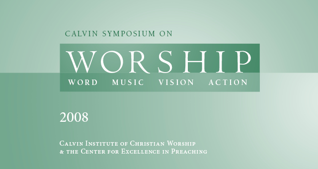 2008 - Calvin Symposium on Worship: Word, Music, Vision, Action