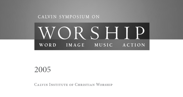 2005 - Calvin Symposium on Worship: Word, Image, Music, Action